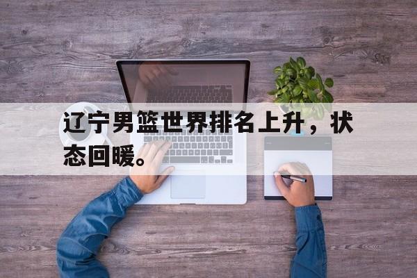 电子竞技体育足球-辽宁男篮世界排名上升，状态回暖。