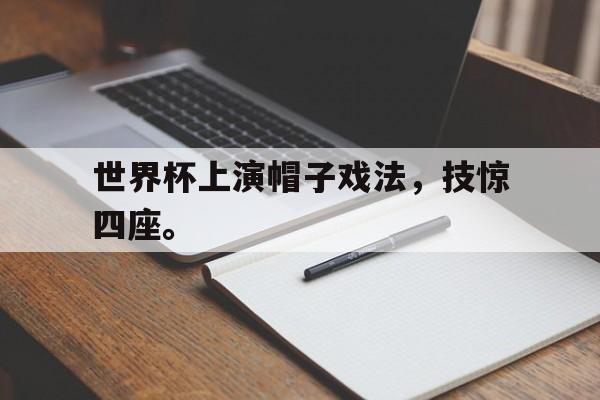 电子竞技体育足球-世界杯上演帽子戏法，技惊四座。