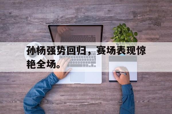 电子竞技体育足球-孙杨强势回归，赛场表现惊艳全场。