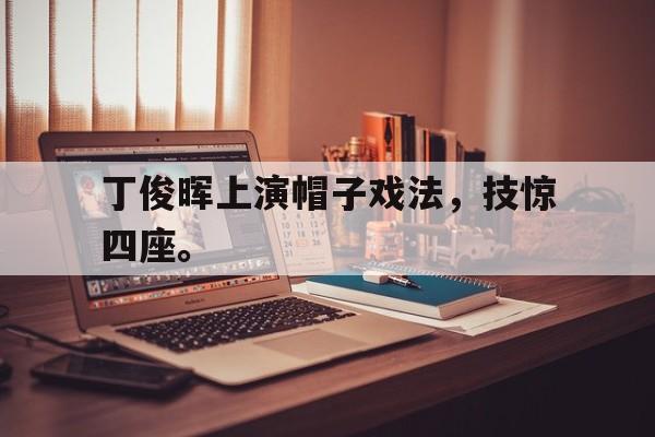 电子竞技体育足球-丁俊晖上演帽子戏法，技惊四座。