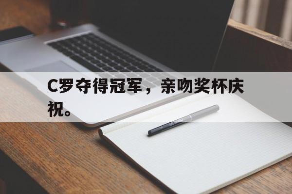 电子竞技iOS安卓版-C罗夺得冠军，亲吻奖杯庆祝。